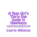 A Teen Girl's Thirty Day Guide to Happiness: A fun and engaging workbook of daily activities that will change your life!