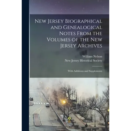 New Jersey Biographical and Genealogical Notes From the Volumes of the New Jersey Archives: With Additions and Supplements