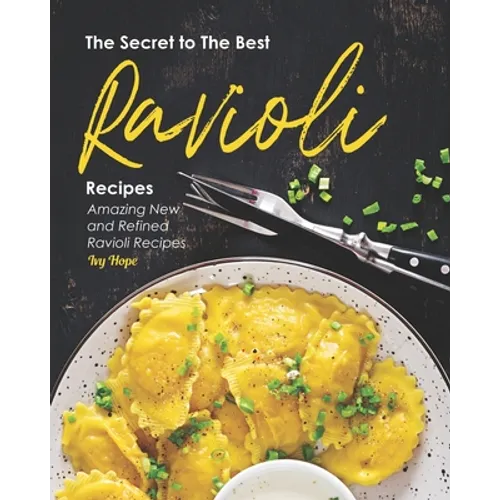 The Secret to The Best Ravioli Recipes: Amazing New and Refined Ravioli Recipes
