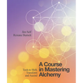 A Course in Mastering Alchemy: Tools to Shift, Transform and Ascend