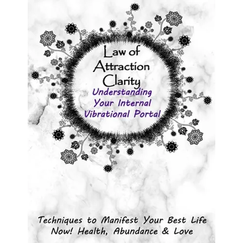 Law of Attraction Clarity: Understanding Your Internal Vibrational Portal, Techniques to Manifest Your Best Life Now! Health, Abundance & Love