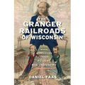 The Granger Railroads of Wisconsin: When Midwestern Farmers Fought Big Industry