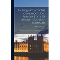 An Inquiry Into The Genealogy And Present State Of Ancient Scottish Surnames: With The Origin And Descent Of The Highland Clans