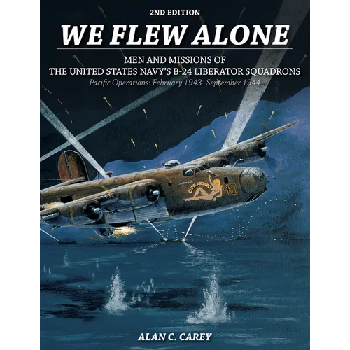 We Flew Alone 2nd Edition: Men and Missions of the United States Navy's B-24 Liberator Squadrons Pacific Operations: February 1943-September 1944