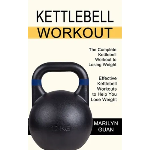 Kettlebell Workout: Effective Kettlebell Workouts to Help You Lose Weight (The Complete Kettlebell Workout to Losing Weight)