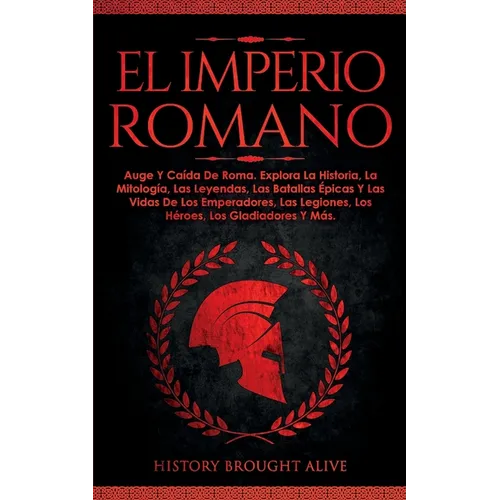 El Imperio Romano: Auge Y Caída De Roma. Explora La Historia, La Mitología, Las Leyendas, Las Batallas Épicas Y Las Vidas De Los Emperadores, Las ...
