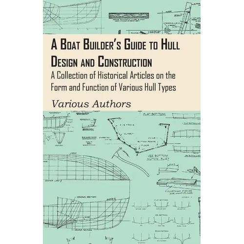A Boat Builder's Guide to Hull Design and Construction - A Collection of Historical Articles on the Form and Function of Various Hull Types