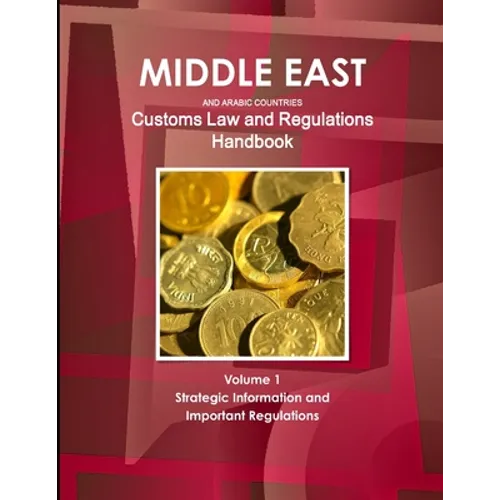 Middle East and Arabic Countries Customs Law and Regulations Handbook Volume 1 Strategic Information and Important Regulations