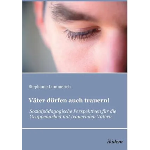 Väter dürfen auch trauern!. Sozialpädagogische Perspektiven für die Gruppenarbeit mit trauernden Vätern