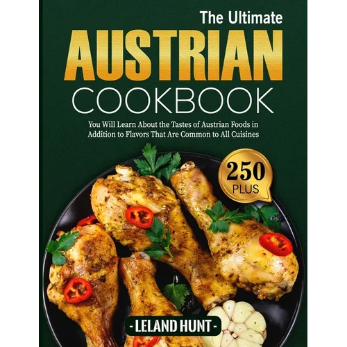 The Ultimate Austrian Cookbook: You Will Learn About the Tastes of Austrian Foods in Addition to Flavors That Are Common to All Cuisines