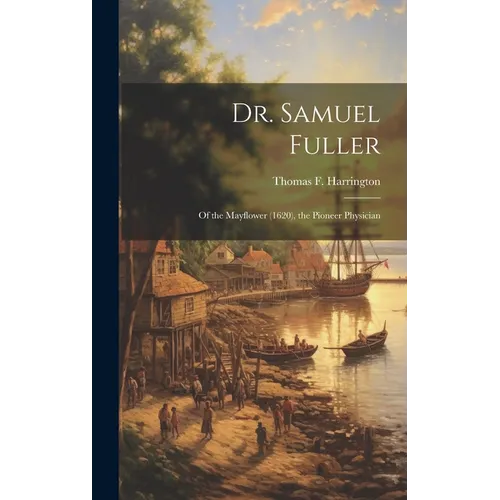 Dr. Samuel Fuller: of the Mayflower (1620), the Pioneer Physician