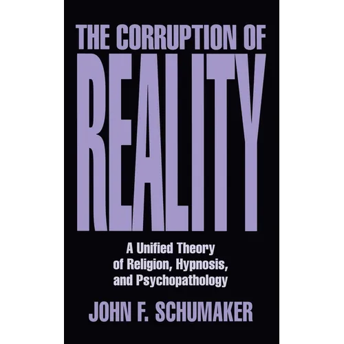The Corruption of Reality: A Unified Theory of Religion, Hypnosis, and Psychopathology