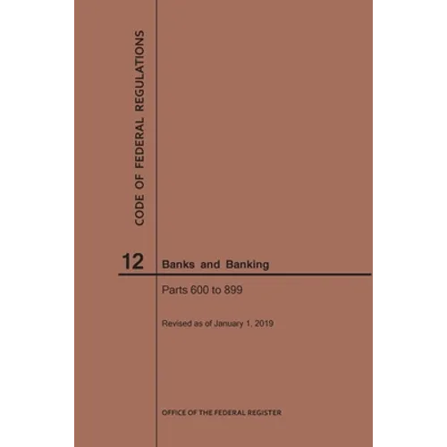 Code of Federal Regulations Title 12, Banks and Banking, Parts 600-899, 2019