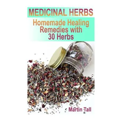 Medicinal Herbs: Homemade Healing Remedies with 30 Herbs: (Herbal Medicine, Herbal Remedies)