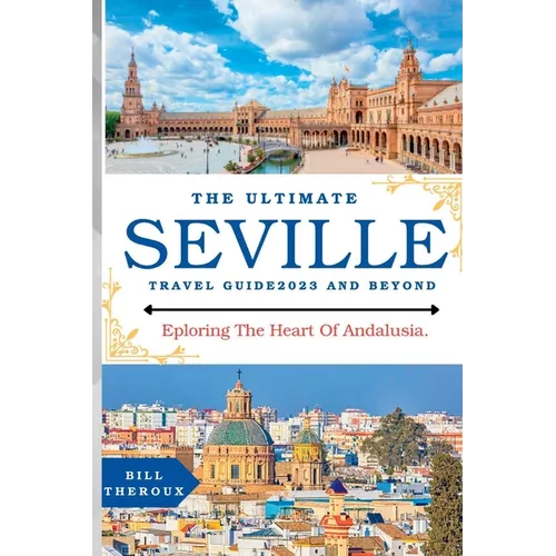 The Ultimate Seville Travel Guide 2023: Exploring The Heart Of Andalusia.