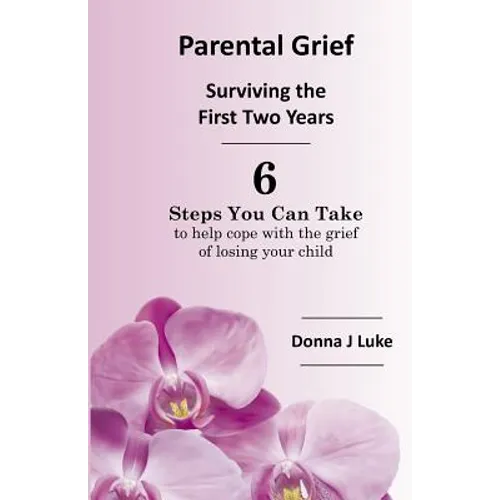 Parental Grief, Surviving the First Two Years: 6 Steps You Can Take to help cope with the grief of losing your child