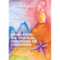 Navigating the Spiritual Dimension of Childhood: Theory, Pedagogy and Practice