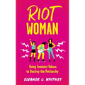Riot Woman: Using Feminist Values to Destroy the Patriarchy