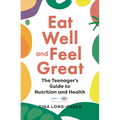 Eat Well and Feel Great: The Teenager's Guide to Nutrition and Health