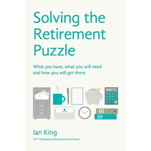 Solving The Retirement Puzzle: What you have, what you will need and how you will get there