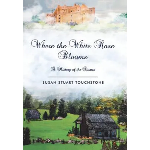 Where the White Rose Blooms: A History of the Stuarts