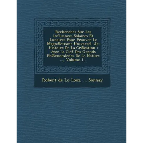 Recherches Sur Les Influences Solaires Et Lunaires Pour Prouver Le Magn℗etisme Universel, &c: Histoire De La Cr℗eation: Avec La Clef Des G