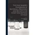 The Soap Maker's Handbook of Materials, Processes and Receipts for Every Description of Soap