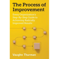 The Process of Improvement: Every Organization's Step-By-Step Guide to Achieving Radically Improved Results