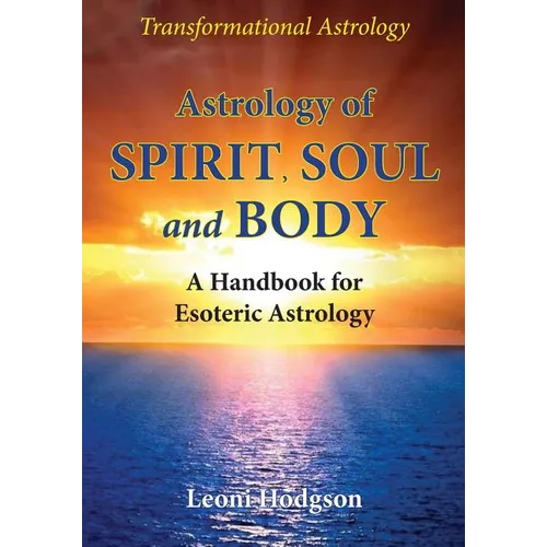 Astrology of Spirit, Soul and Body: A Handbook for Esoteric Astrology
