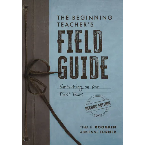 The Beginning Teacher's Field Guide: Embarking on Your First Years, Second Edition (Wellness and Instructional Strategies for the Beginning Teacher)