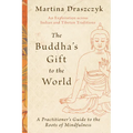 The Buddha's Gift to the World: A Practitioner's Guide to the Roots of Mindfulness