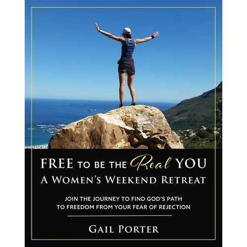 Free to Be the Real You - A Women's Weekend Retreat: Join the Journey to Find God's Path to Freedom From Your Fear of Rejection: A Women's Weekend Ret