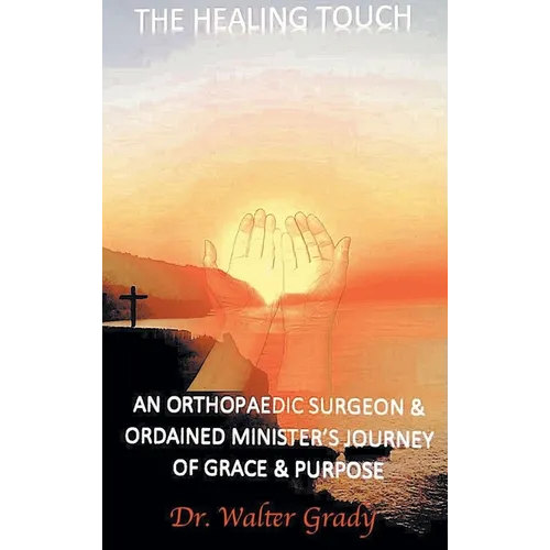The Healing Touch: An Orthopedic Surgeon and Ordained Minister's Journey of Grace and Purpose