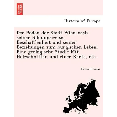 Der Boden Der Stadt Wien Nach Seiner Bildungsweise, Beschaffenheit Und Seiner Beziehungen Zum Bu Rglichen Leben. Eine Geologische Studie Mit Holzschni