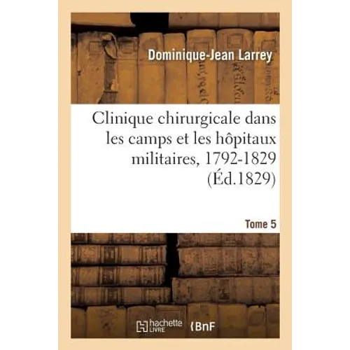 Clinique Chirurgicale, Exercée Particulièrement Dans Les Camps Et Les Hôpitaux Militaires, 1792-1829: Tome 5. Planches