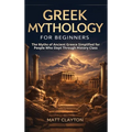 Greek Mythology for Beginners: The Myths of Ancient Greece Simplified for People Who Slept Through History Class