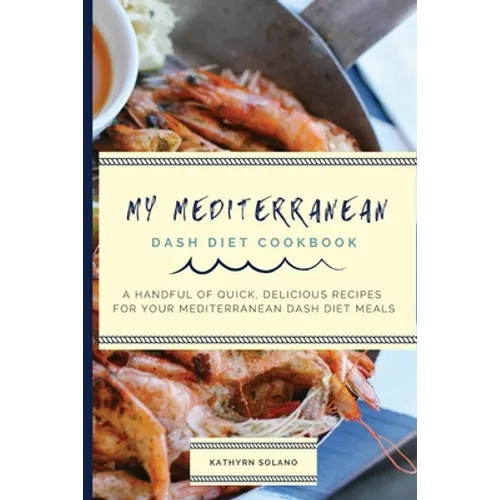 My Mediterranean Dash Diet Cookbook: A Handful of Quick, Delicious Recipes for Your Mediterranean Dash Diet Meals