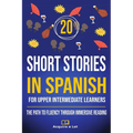 20 Short Stories in Spanish For Upper Intermediate Learners: The Path to Fluency Through Immersive Reading