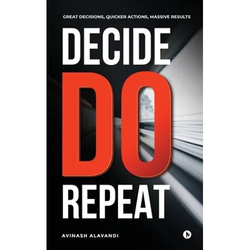 Decide. Do. Repeat: Great Decisions, Quicker Actions, Massive Results