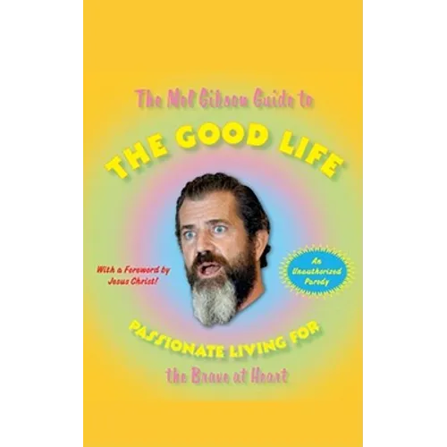 The Mel Gibson Guide to the Good Life: Passionate Living for the Brave at Heart
