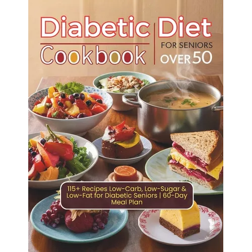 Diabetic Diet Cookbook For Seniors Over 50: 115+ Recipes Low-Carb, Low-Sugar & Low-Fat for Diabetic Seniors 60-Day Meal Plan