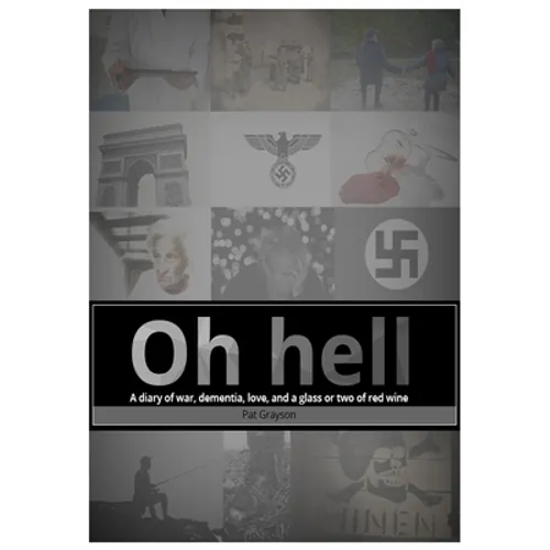 Oh HELL A diary of war, dementia, love, and a glass or two of red wine.