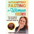 Intermittent Fasting for Women Over 50: The Ultimate 101 Guide to Fasting Over 50. Live Longer, Get Healthier and Support Your Hormones.