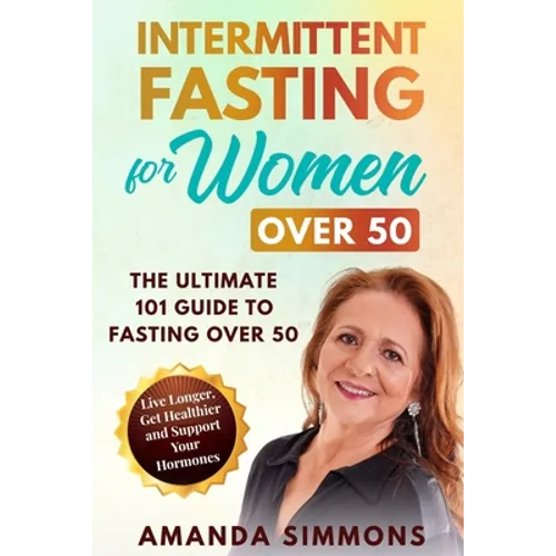 Intermittent Fasting for Women Over 50: The Ultimate 101 Guide to Fasting Over 50. Live Longer, Get Healthier and Support Your Hormones.