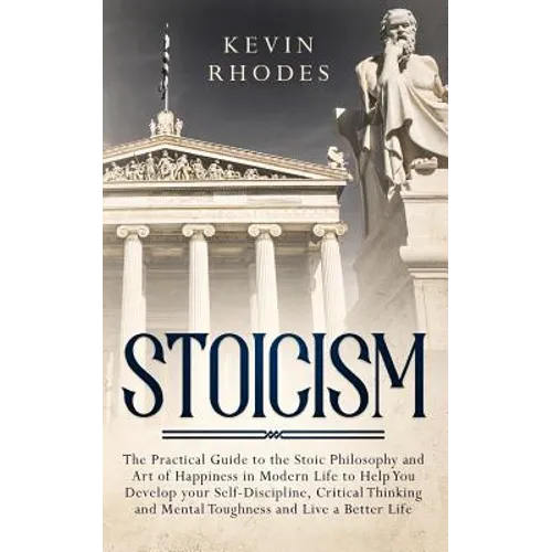 Stoicism: The Practical Guide to the Stoic Philosophy and Art of Happiness in Modern Life to Help You Develop your Self-Discipline, Critical Thinking