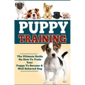 Puppy Training: The Ultimate Guide On How To Train Your Puppy To Become A Well Behaved Dog