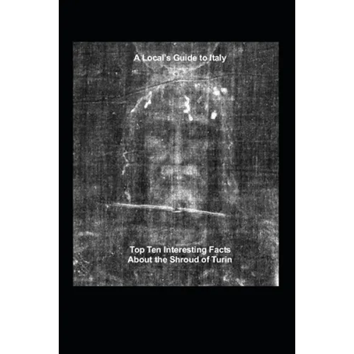 A Local's Guide to Italy: (Book 6) Top Ten Interesting Facts about the Shroud of Turin
