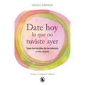 Date Hoy Lo Que No Tuviste Ayer. Sana Las Heridas de Tu Infancia Y Vive En Paz / Reparenting Your Inner Child