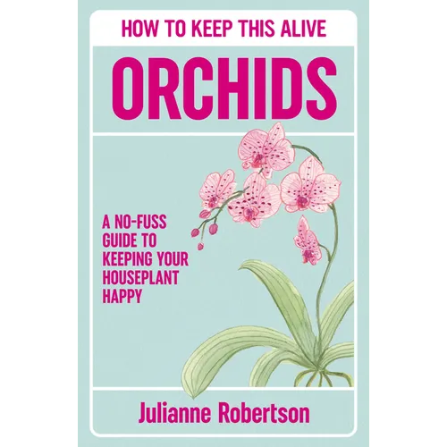 Orchids: How to Keep This Alive: A No-Fuss Guide to Keeping Your Houseplant Happy
