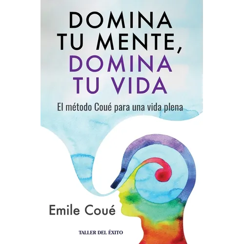 Domina tu mente, domina tu vida: El método Coué para una vida plena